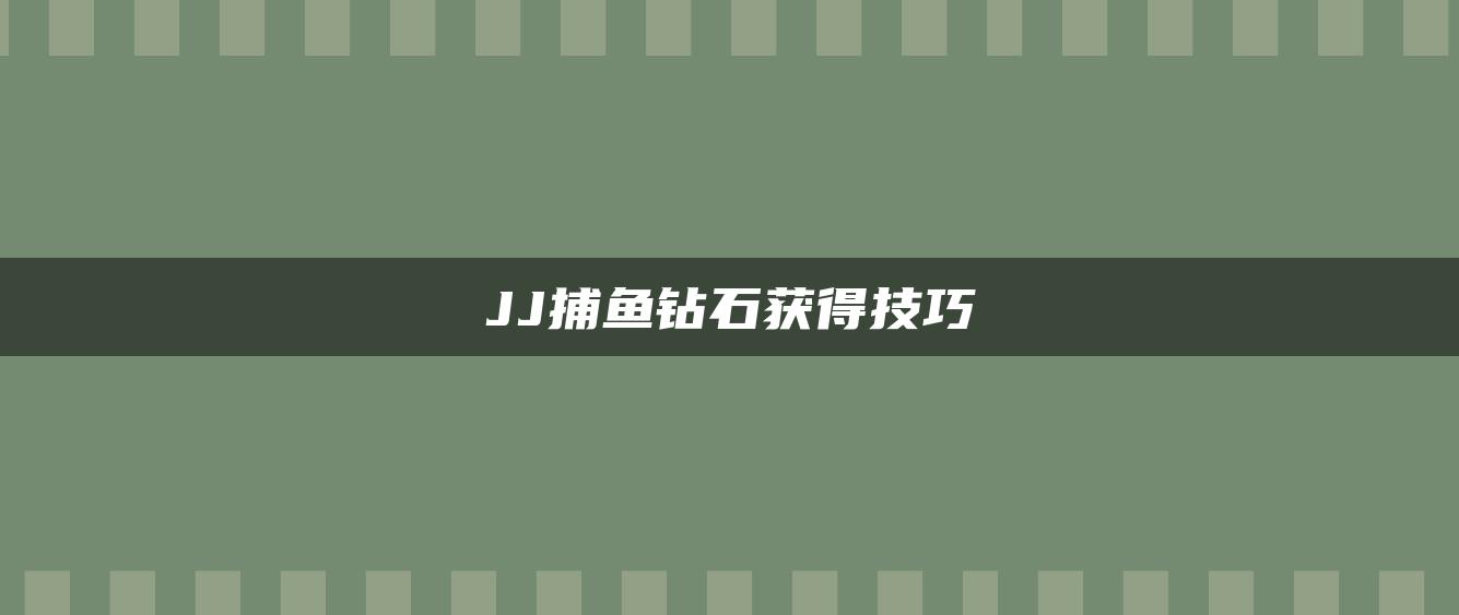 JJ捕鱼钻石获得技巧