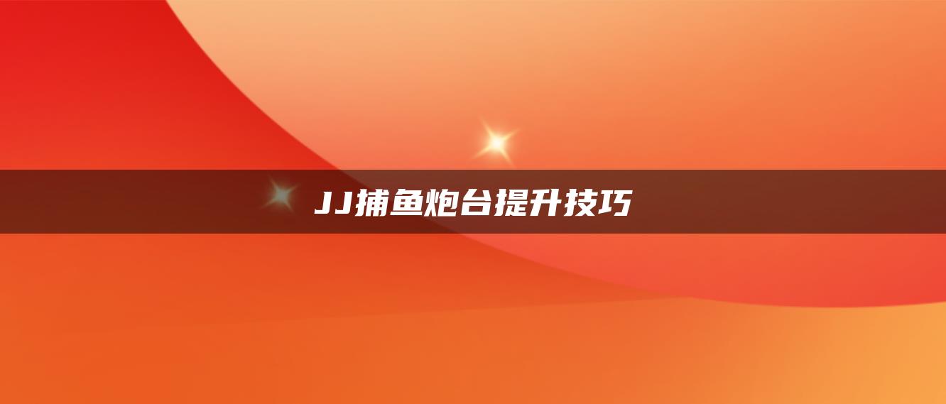 JJ捕鱼炮台提升技巧