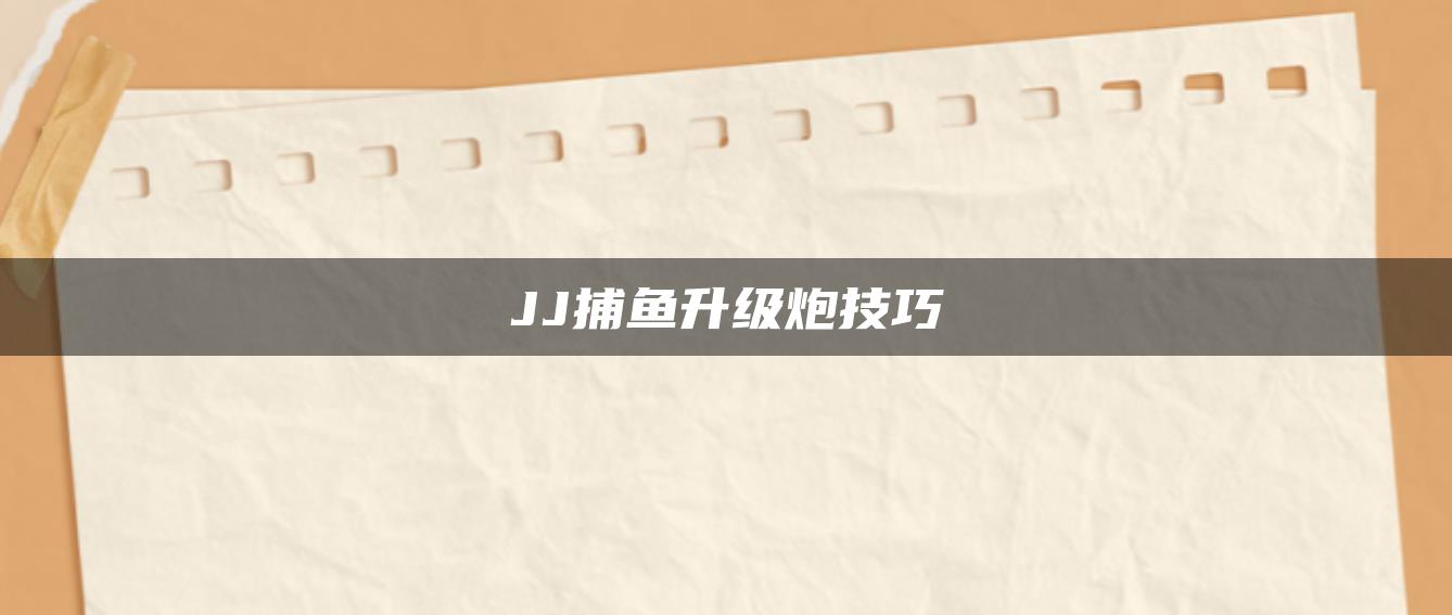 JJ捕鱼升级炮技巧