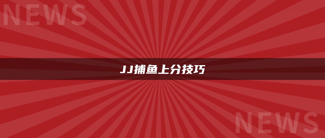JJ捕鱼上分技巧