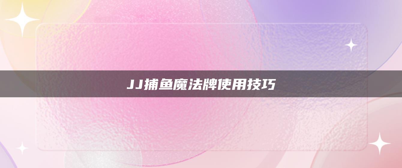 JJ捕鱼魔法牌使用技巧
