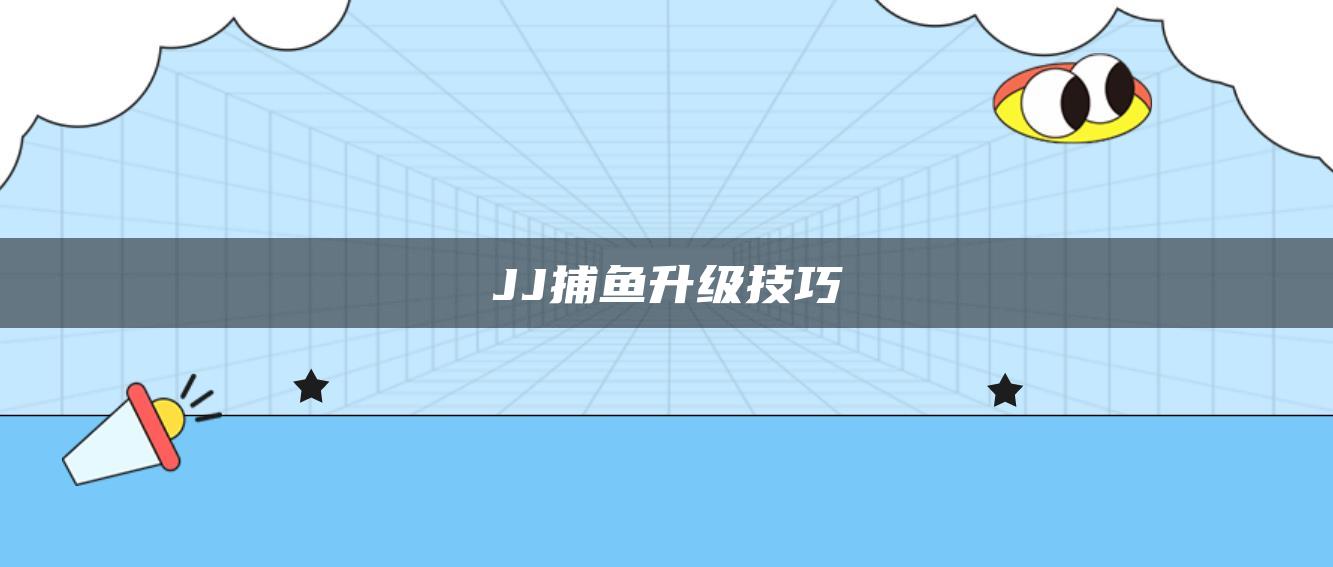 JJ捕鱼升级技巧