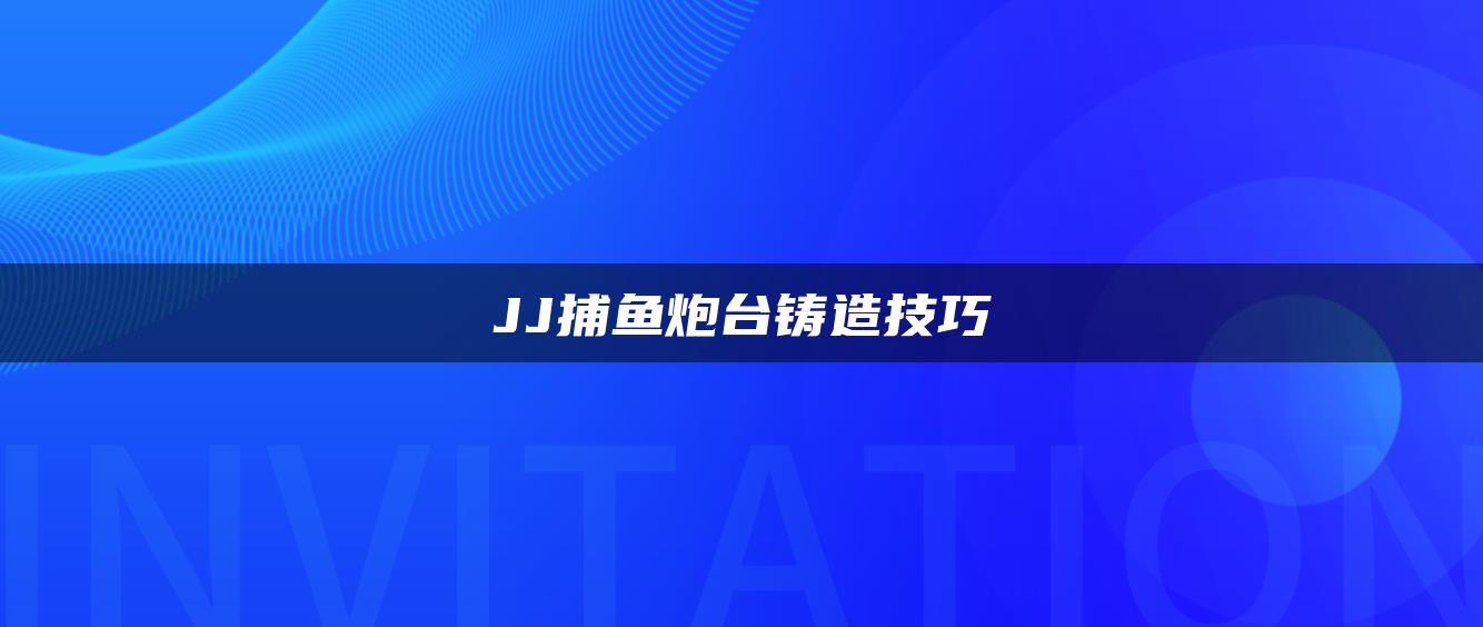 JJ捕鱼炮台铸造技巧