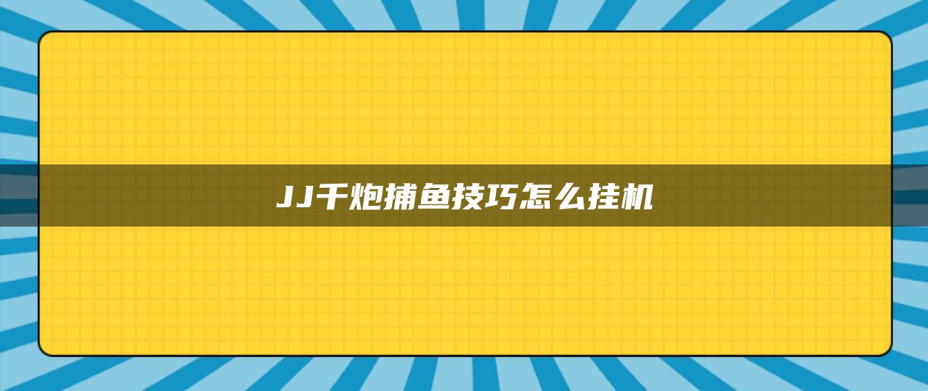 JJ千炮捕鱼技巧怎么挂机