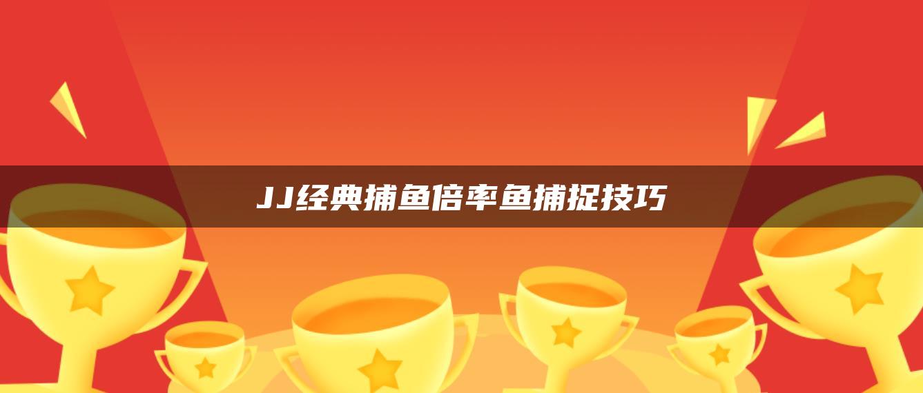 JJ经典捕鱼倍率鱼捕捉技巧
