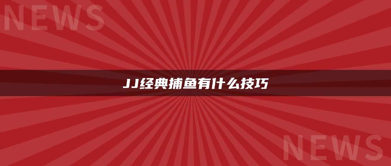 JJ经典捕鱼有什么技巧