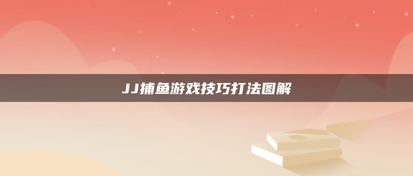 JJ捕鱼游戏技巧打法图解