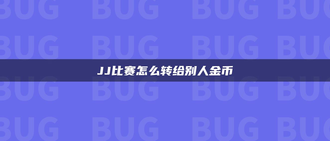 JJ比赛怎么转给别人金币