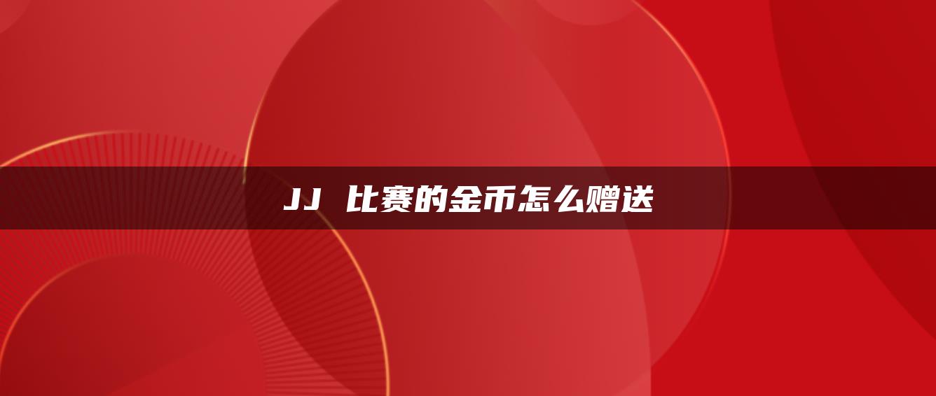 JJ 比赛的金币怎么赠送