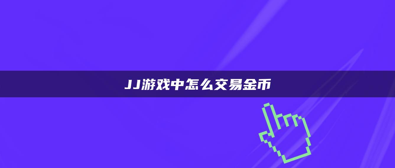 JJ游戏中怎么交易金币