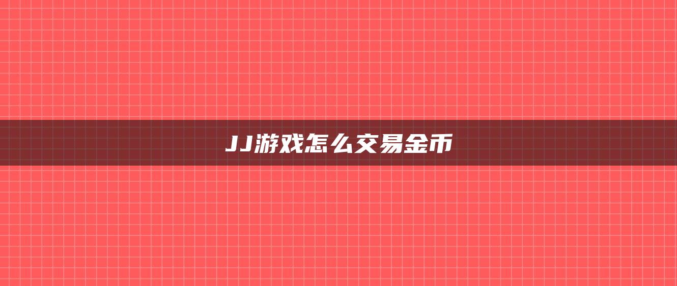 JJ游戏怎么交易金币