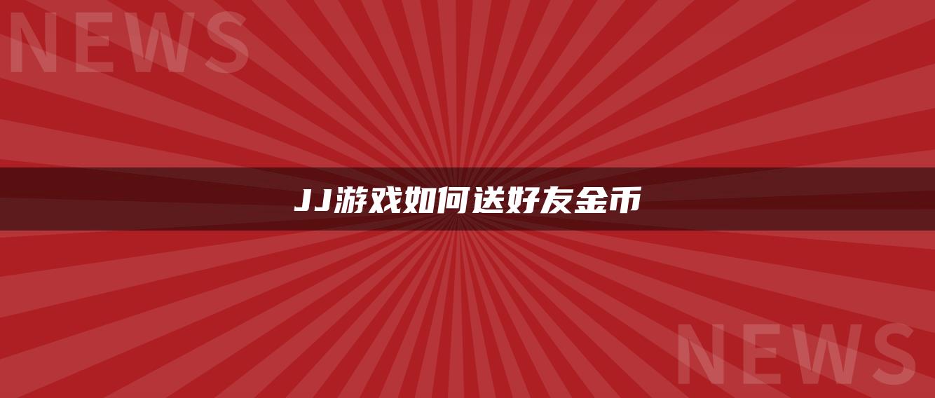 JJ游戏如何送好友金币