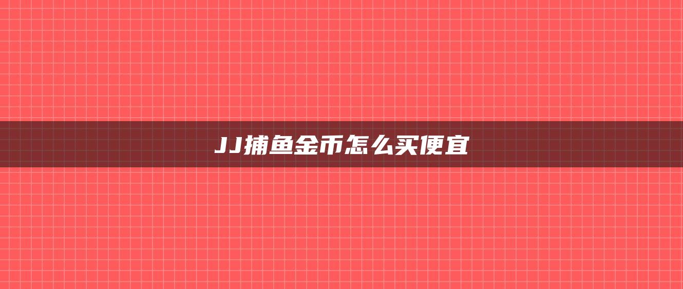 JJ捕鱼金币怎么买便宜