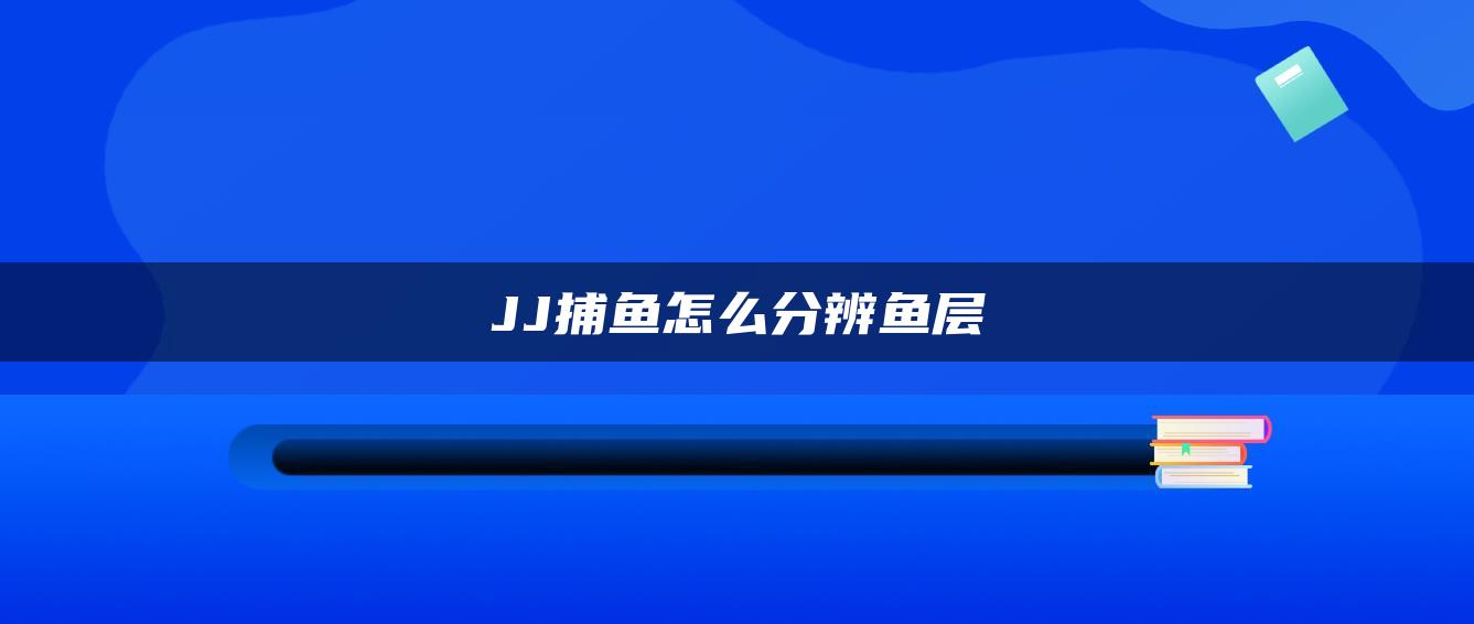 JJ捕鱼怎么分辨鱼层