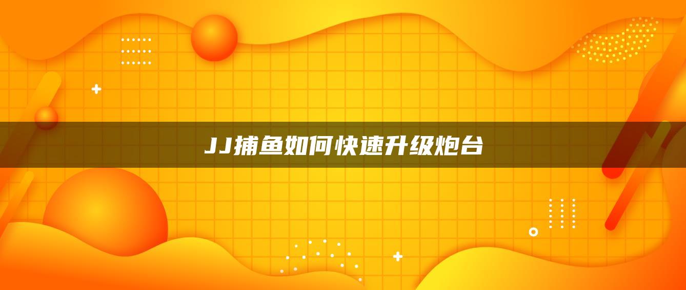 JJ捕鱼如何快速升级炮台