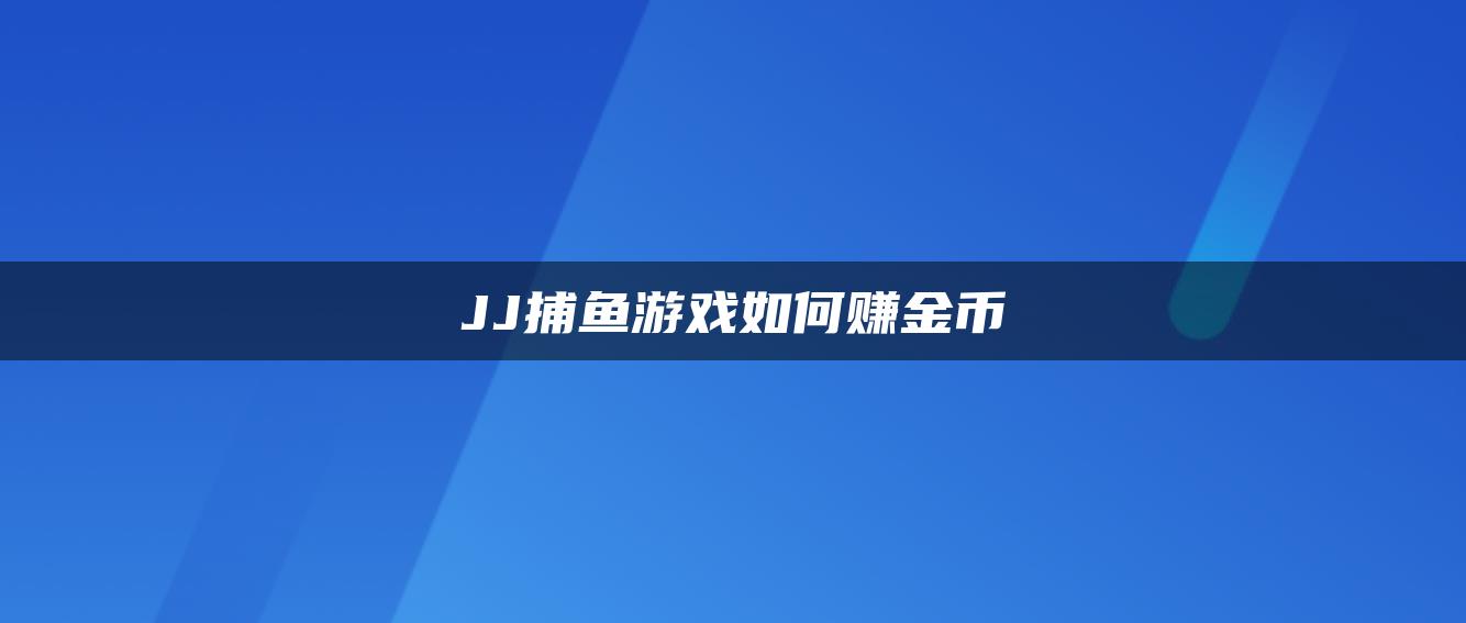 JJ捕鱼游戏如何赚金币