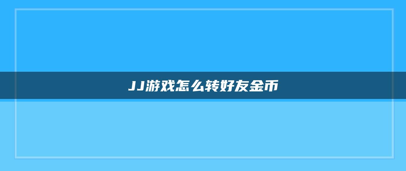 JJ游戏怎么转好友金币