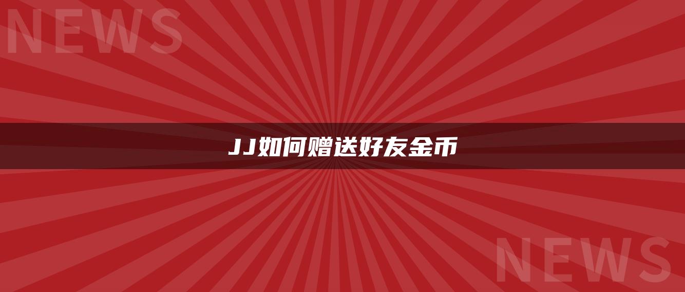 JJ如何赠送好友金币