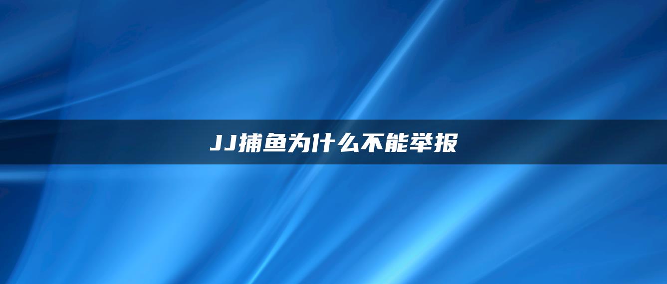 JJ捕鱼为什么不能举报