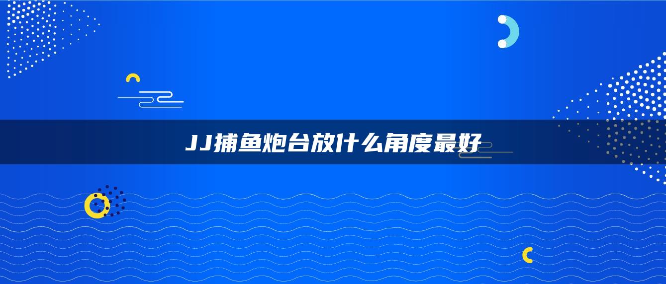 JJ捕鱼炮台放什么角度最好