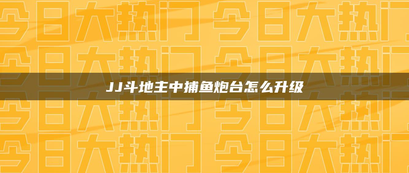 JJ斗地主中捕鱼炮台怎么升级