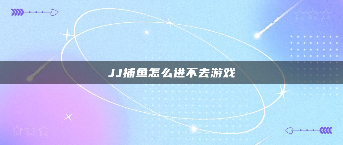 JJ捕鱼怎么进不去游戏