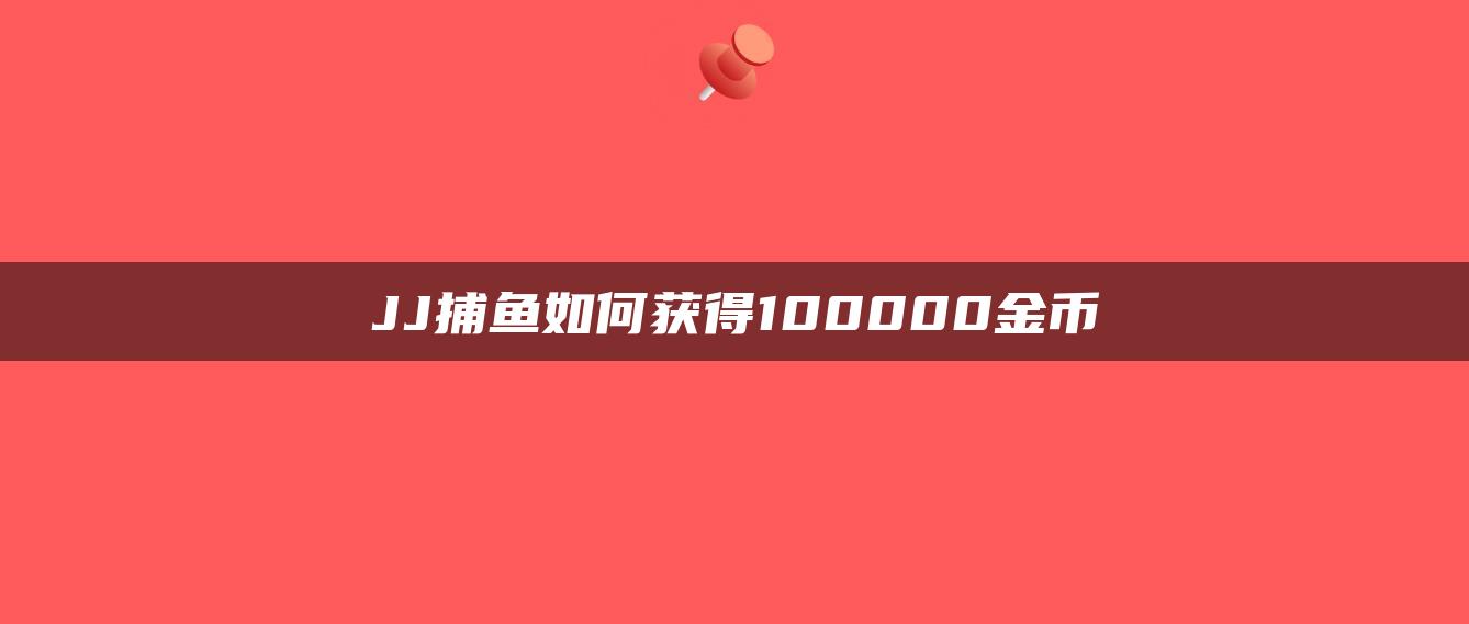 JJ捕鱼如何获得100000金币