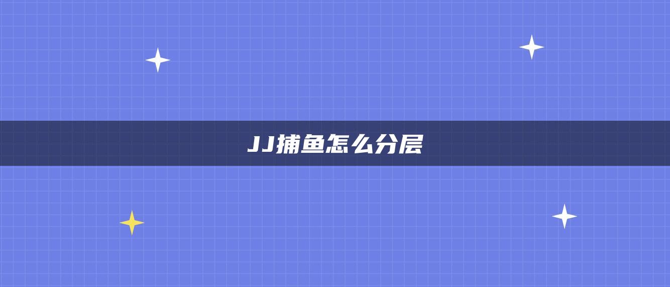 JJ捕鱼怎么分层