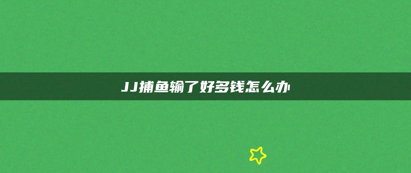 JJ捕鱼输了好多钱怎么办