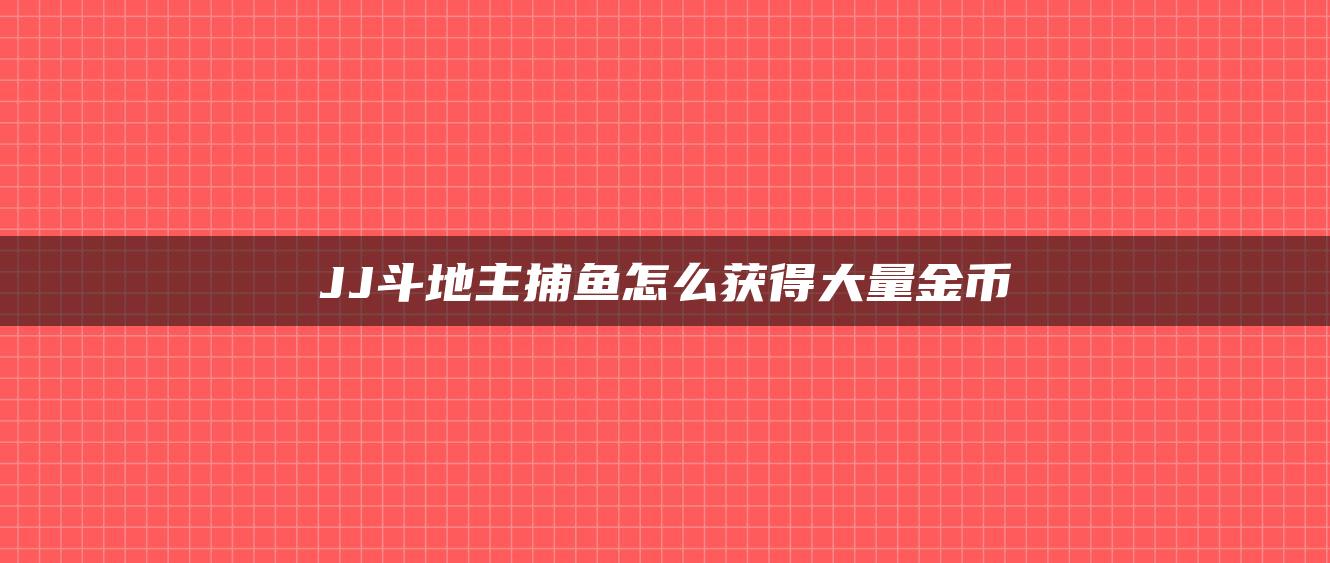 JJ斗地主捕鱼怎么获得大量金币