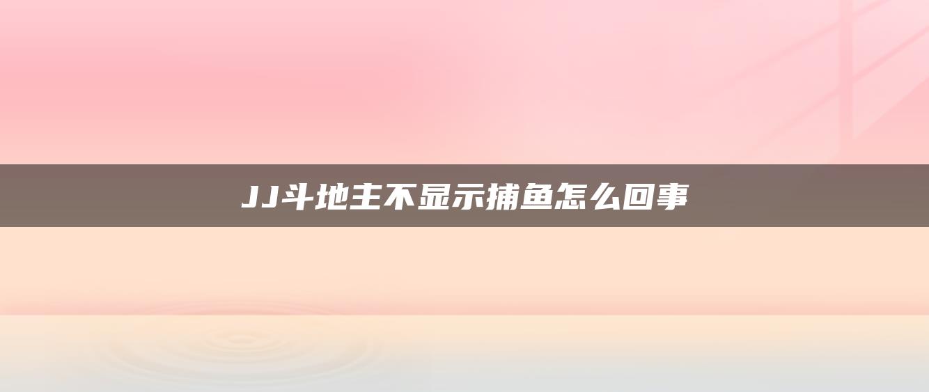 JJ斗地主不显示捕鱼怎么回事