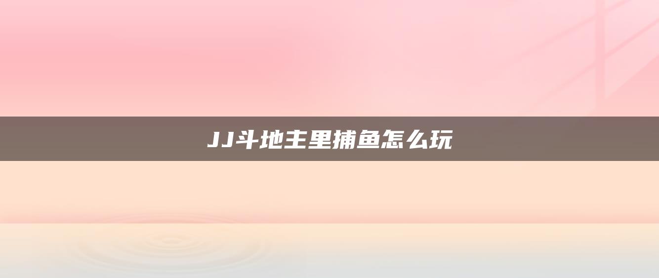 JJ斗地主里捕鱼怎么玩