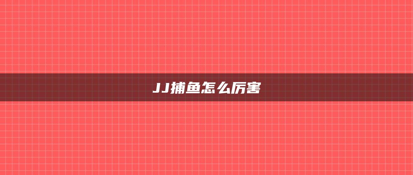 JJ捕鱼怎么厉害