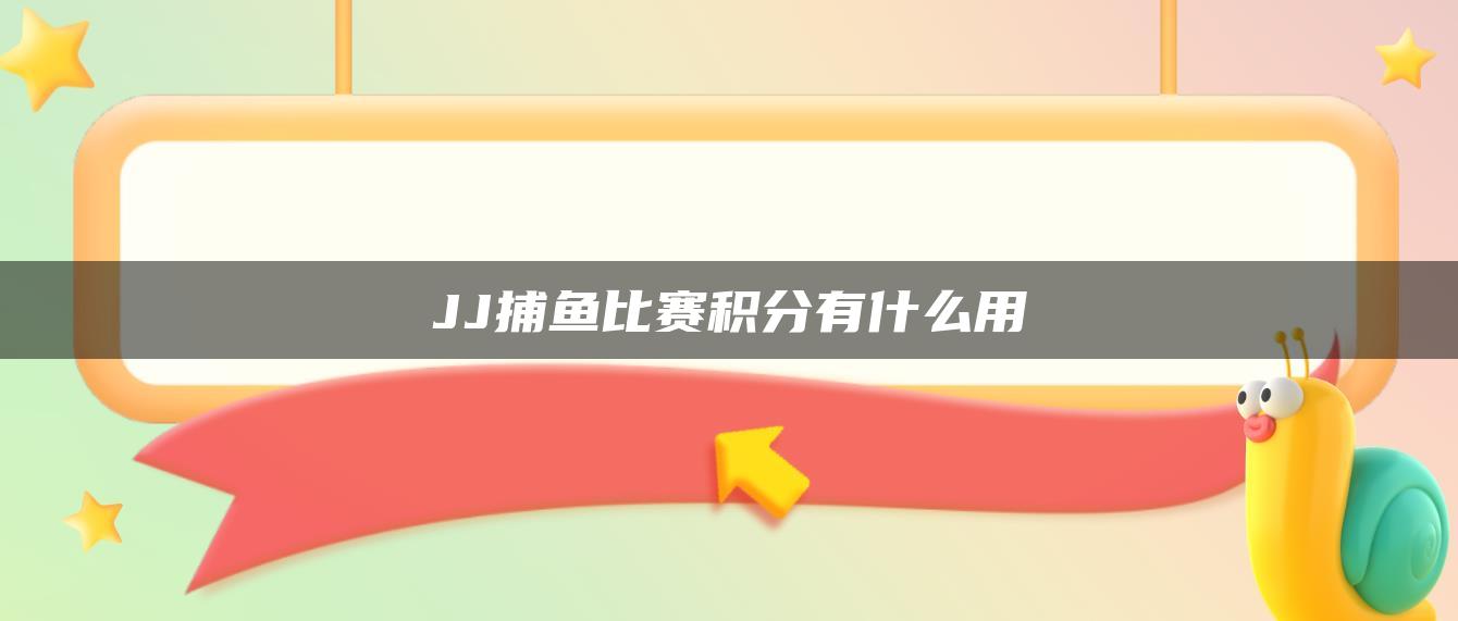 JJ捕鱼比赛积分有什么用