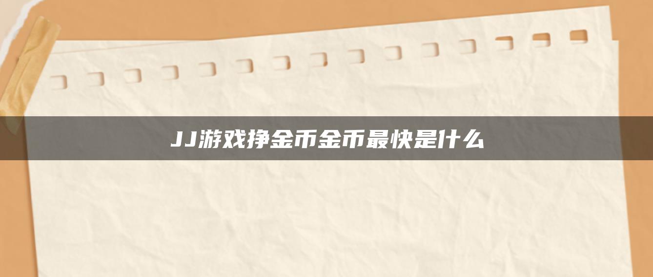 JJ游戏挣金币金币最快是什么