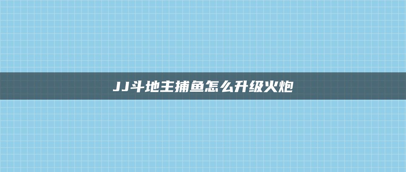 JJ斗地主捕鱼怎么升级火炮