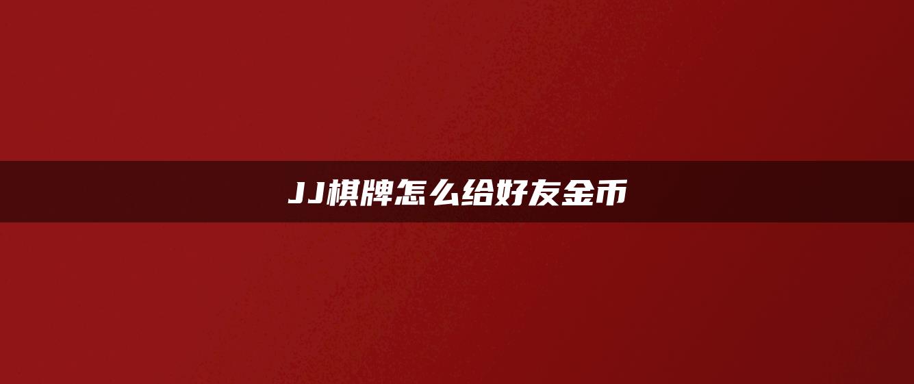 JJ棋牌怎么给好友金币