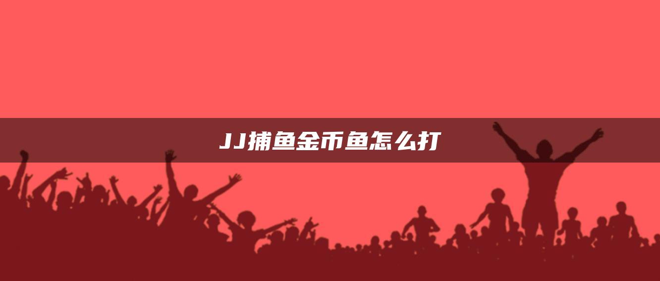 JJ捕鱼金币鱼怎么打