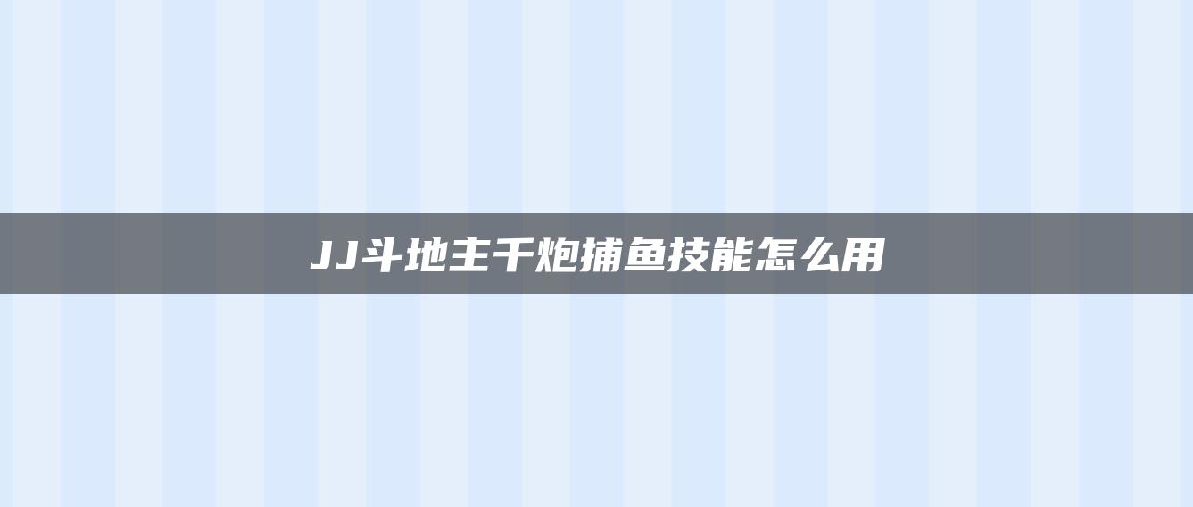 JJ斗地主千炮捕鱼技能怎么用