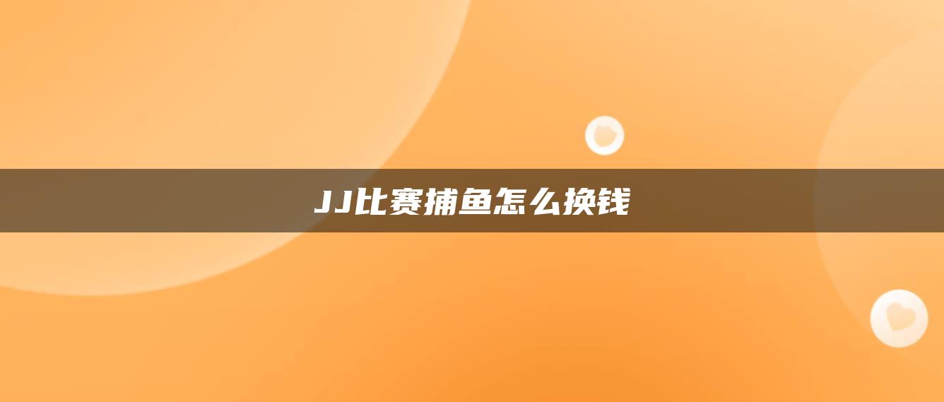 JJ比赛捕鱼怎么换钱