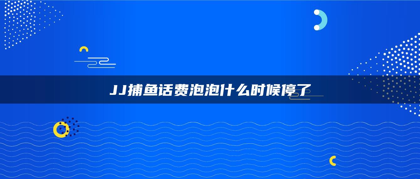 JJ捕鱼话费泡泡什么时候停了