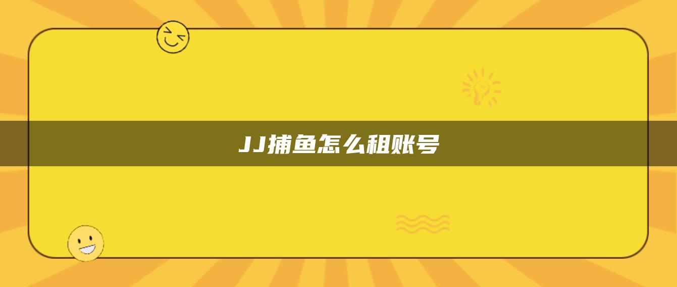 JJ捕鱼怎么租账号