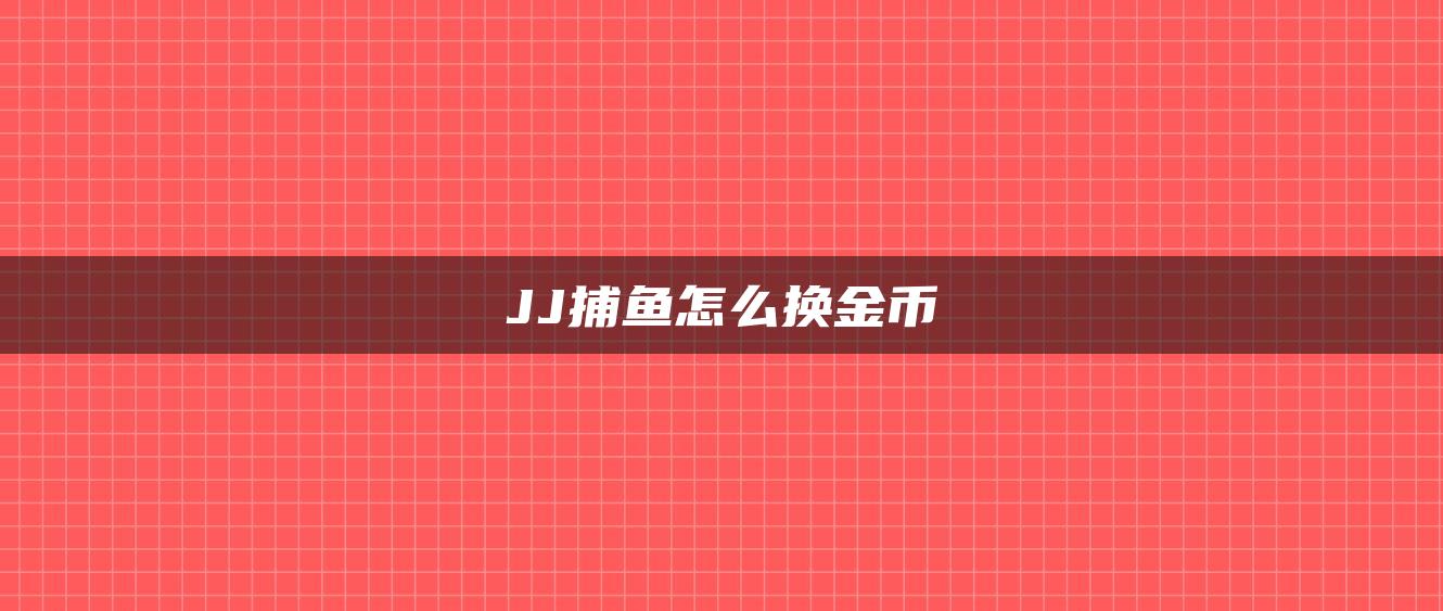JJ捕鱼怎么换金币