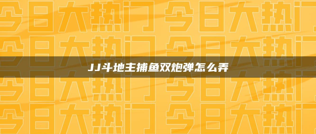 JJ斗地主捕鱼双炮弹怎么弄