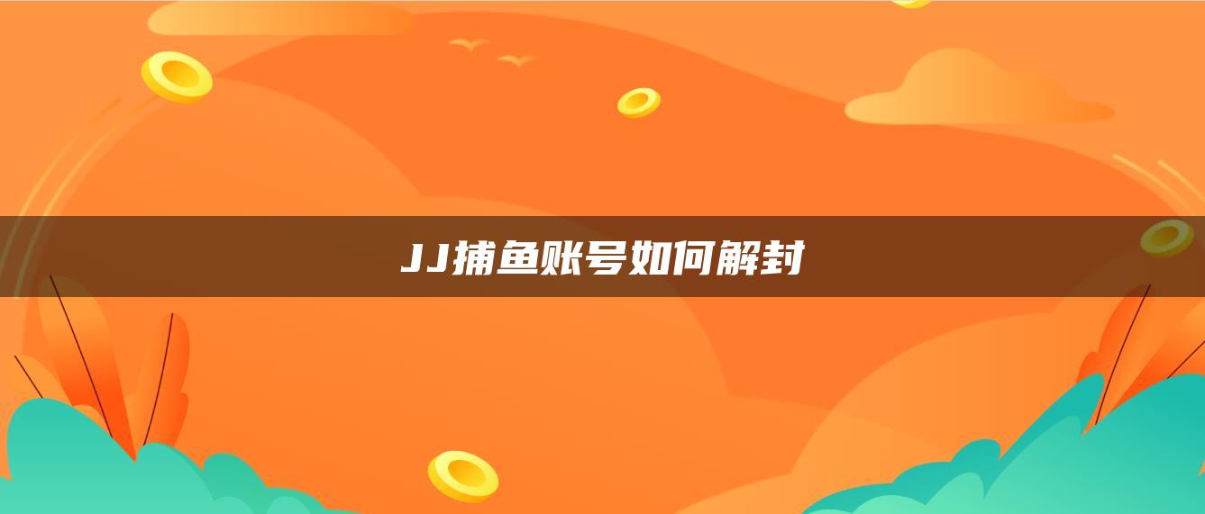 JJ捕鱼账号如何解封