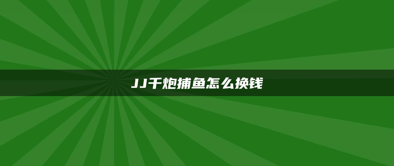 JJ千炮捕鱼怎么换钱