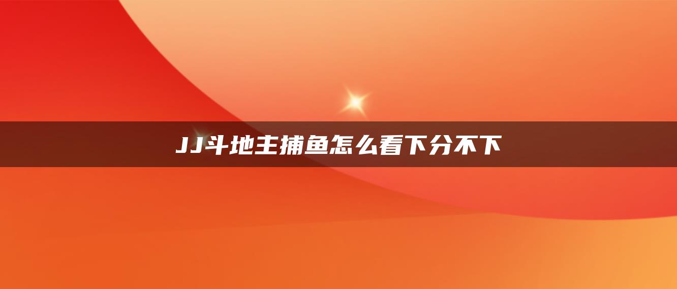 JJ斗地主捕鱼怎么看下分不下