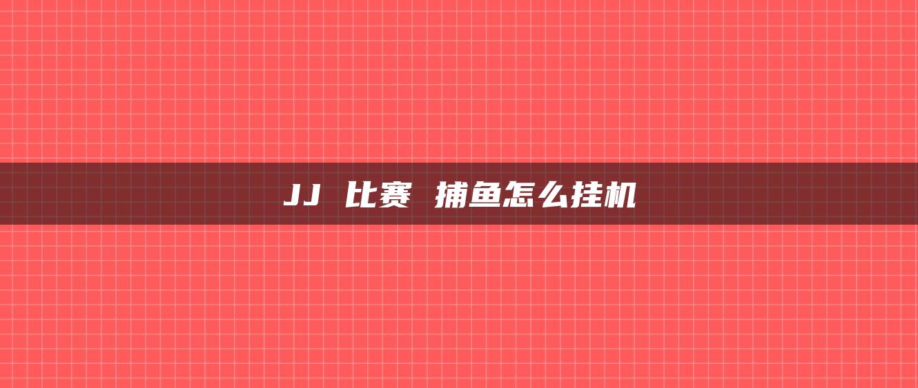 JJ 比赛 捕鱼怎么挂机