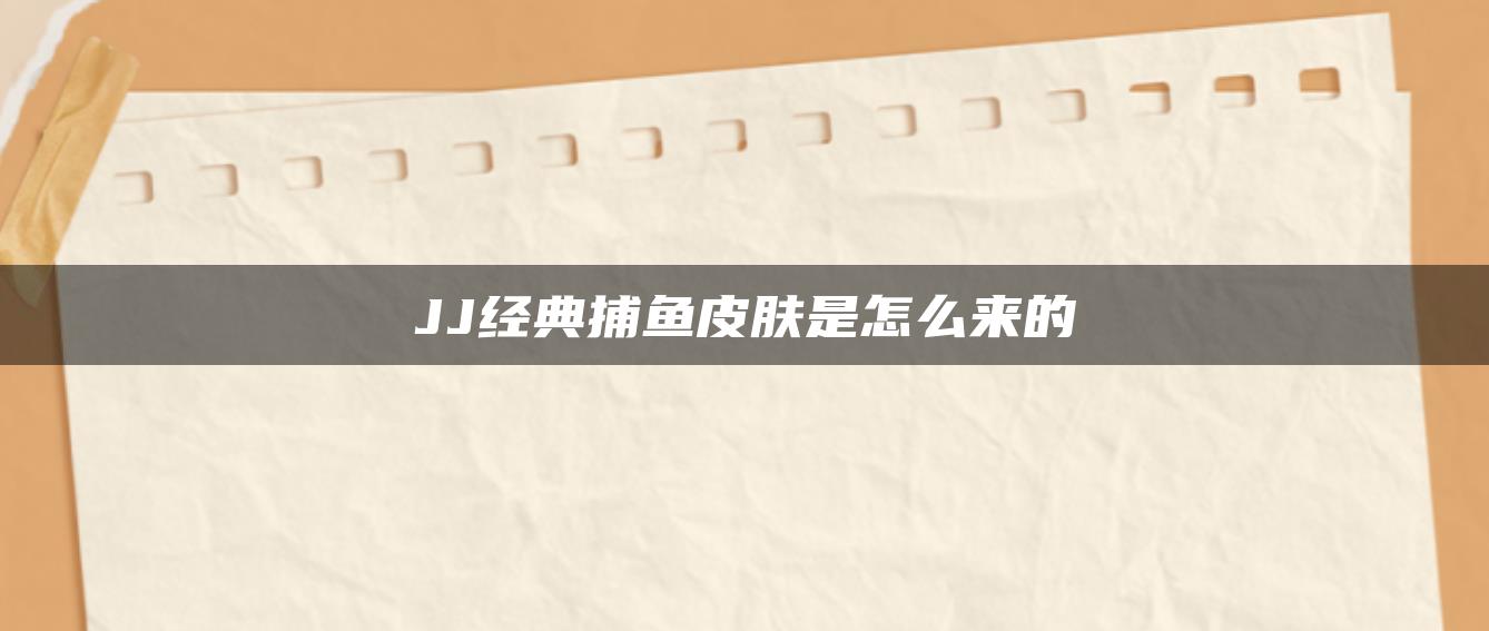 JJ经典捕鱼皮肤是怎么来的
