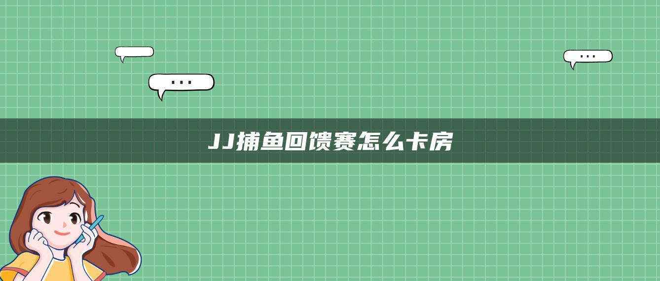 JJ捕鱼回馈赛怎么卡房